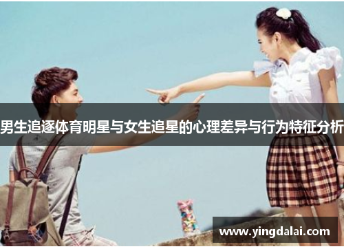 男生追逐体育明星与女生追星的心理差异与行为特征分析