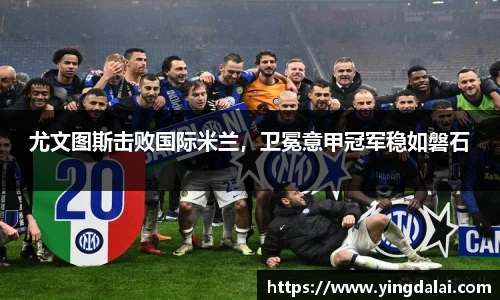 尤文图斯击败国际米兰，卫冕意甲冠军稳如磐石