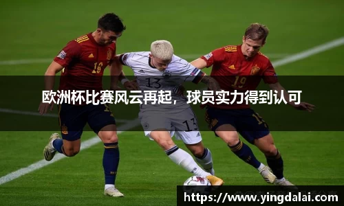 欧洲杯比赛风云再起，球员实力得到认可