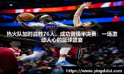 热火队加时战胜76人，成功晋级半决赛：一场激动人心的篮球盛宴