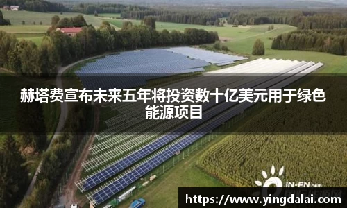 赫塔费宣布未来五年将投资数十亿美元用于绿色能源项目