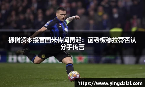 橡树资本接管国米传闻再起：前老板穆拉蒂否认分手传言