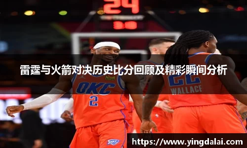 雷霆与火箭对决历史比分回顾及精彩瞬间分析