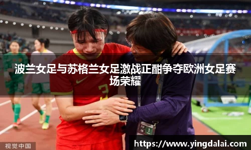 波兰女足与苏格兰女足激战正酣争夺欧洲女足赛场荣耀