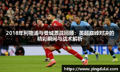 2018年利物浦与曼城激战回顾：英超巅峰对决的精彩瞬间与战术解析