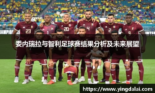 委内瑞拉与智利足球赛结果分析及未来展望
