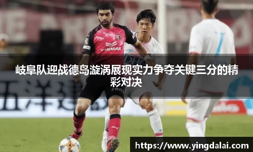 岐阜队迎战德岛漩涡展现实力争夺关键三分的精彩对决