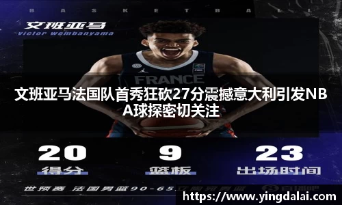 文班亚马法国队首秀狂砍27分震撼意大利引发NBA球探密切关注