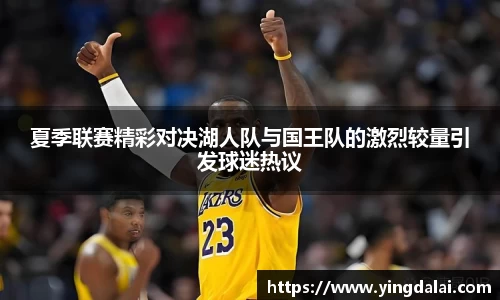 夏季联赛精彩对决湖人队与国王队的激烈较量引发球迷热议