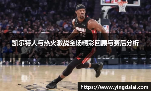 凯尔特人与热火激战全场精彩回顾与赛后分析