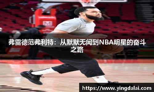 弗雷德范弗利特：从默默无闻到NBA明星的奋斗之路
