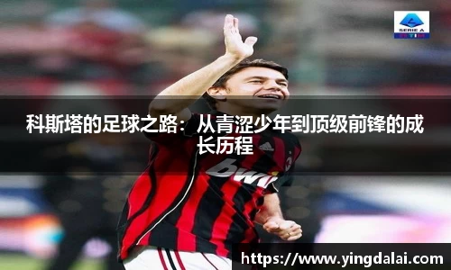 科斯塔的足球之路：从青涩少年到顶级前锋的成长历程