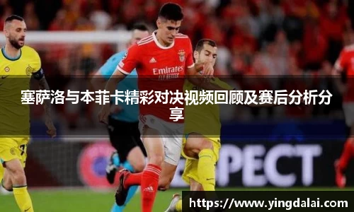 塞萨洛与本菲卡精彩对决视频回顾及赛后分析分享
