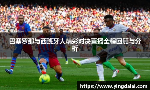 巴塞罗那与西班牙人精彩对决直播全程回顾与分析