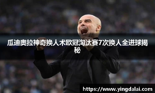 瓜迪奥拉神奇换人术欧冠淘汰赛7次换人全进球揭秘