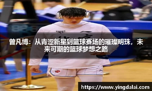 曾凡博：从青涩新星到篮球赛场的璀璨明珠，未来可期的篮球梦想之路