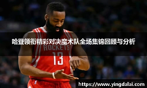 哈登领衔精彩对决魔术队全场集锦回顾与分析