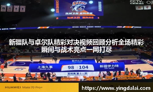 新疆队与卓尔队精彩对决视频回顾分析全场精彩瞬间与战术亮点一网打尽