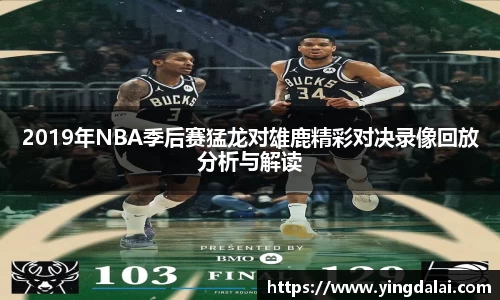 2019年NBA季后赛猛龙对雄鹿精彩对决录像回放分析与解读