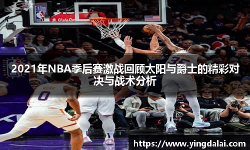 2021年NBA季后赛激战回顾太阳与爵士的精彩对决与战术分析