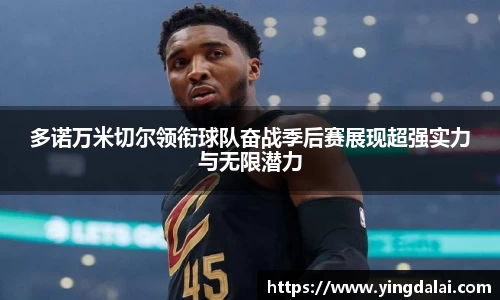 多诺万米切尔领衔球队奋战季后赛展现超强实力与无限潜力