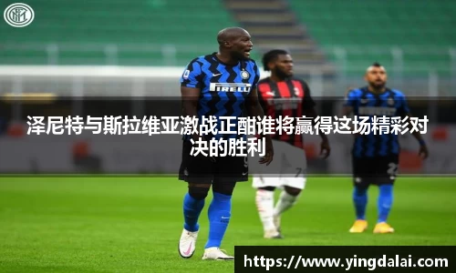 泽尼特与斯拉维亚激战正酣谁将赢得这场精彩对决的胜利