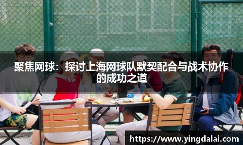 聚焦网球：探讨上海网球队默契配合与战术协作的成功之道