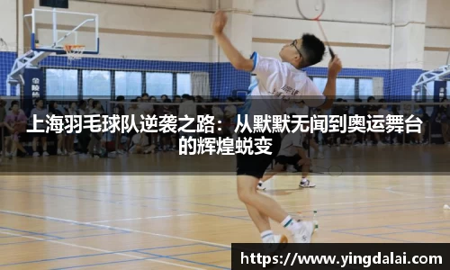 上海羽毛球队逆袭之路：从默默无闻到奥运舞台的辉煌蜕变