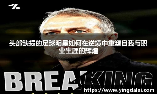 头部缺损的足球明星如何在逆境中重塑自我与职业生涯的辉煌