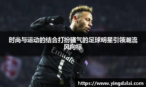 时尚与运动的结合打扮骚气的足球明星引领潮流风向标