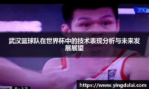 武汉篮球队在世界杯中的技术表现分析与未来发展展望