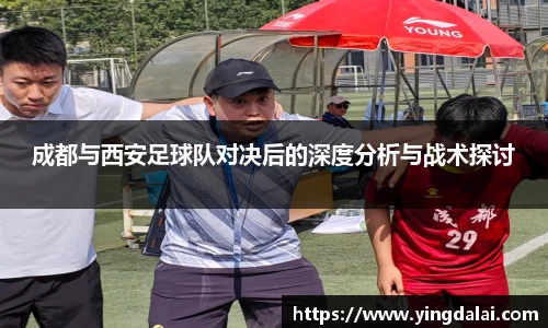 成都与西安足球队对决后的深度分析与战术探讨