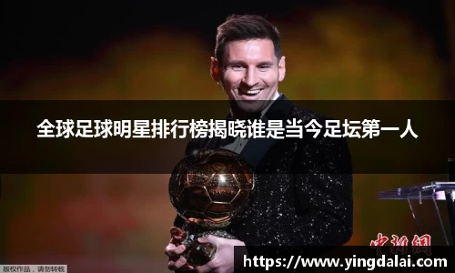 全球足球明星排行榜揭晓谁是当今足坛第一人