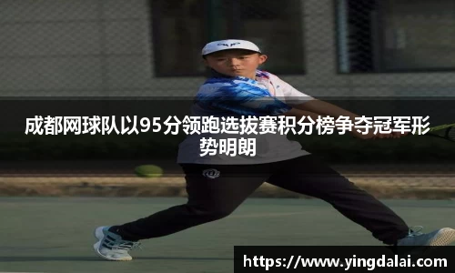 成都网球队以95分领跑选拔赛积分榜争夺冠军形势明朗
