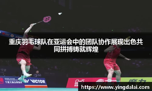 重庆羽毛球队在亚运会中的团队协作展现出色共同拼搏铸就辉煌