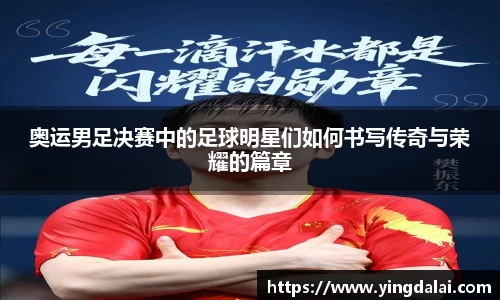 奥运男足决赛中的足球明星们如何书写传奇与荣耀的篇章