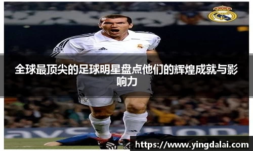全球最顶尖的足球明星盘点他们的辉煌成就与影响力