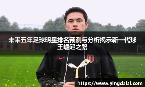 未来五年足球明星排名预测与分析揭示新一代球王崛起之路