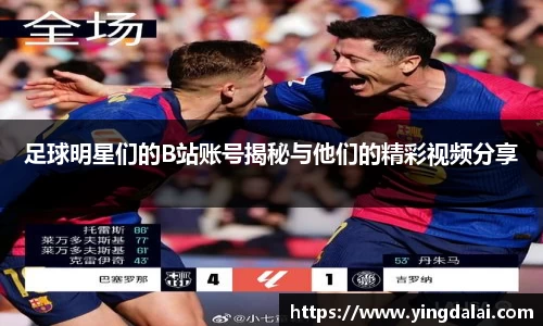 足球明星们的B站账号揭秘与他们的精彩视频分享