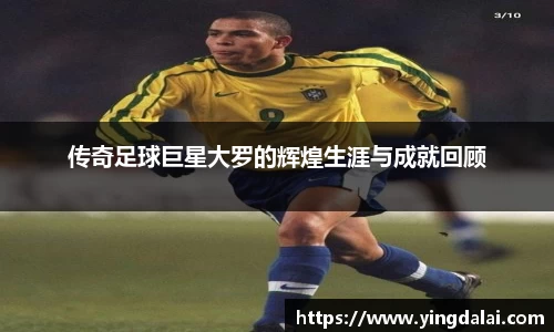 传奇足球巨星大罗的辉煌生涯与成就回顾