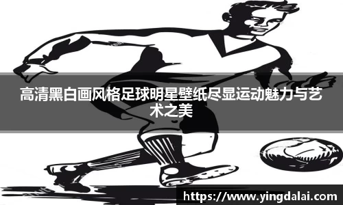 高清黑白画风格足球明星壁纸尽显运动魅力与艺术之美