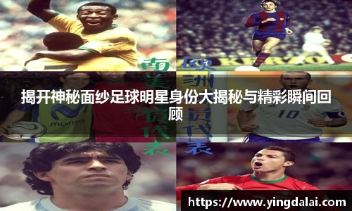 揭开神秘面纱足球明星身份大揭秘与精彩瞬间回顾